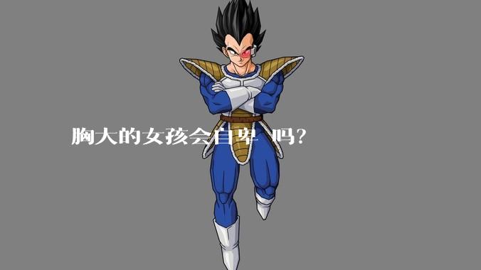 胸大的女孩会自卑 吗？