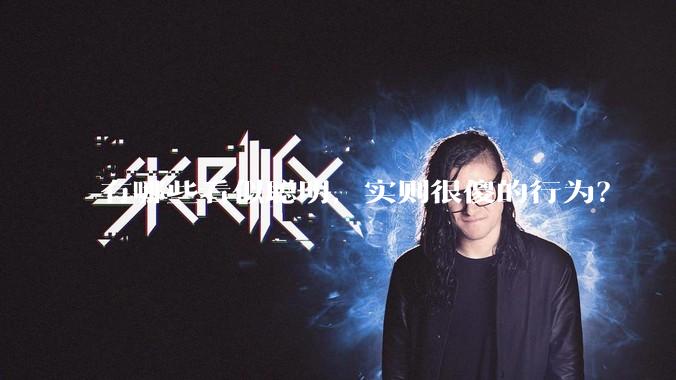 有哪些看似聪明，实则很傻的行为？