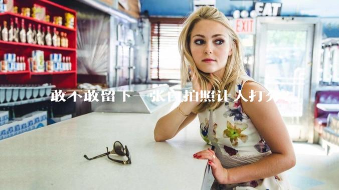 敢不敢留下一张自拍照让人打分？