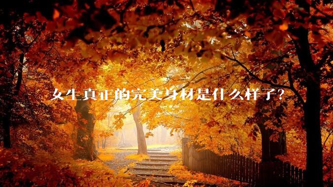 女生真正的完美身材是什么样子？